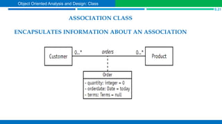 ASSOCIATION CLASS
ENCAPSULATES INFORMATION ABOUT AN ASSOCIATION
S.21
Object Oriented Analysis and Design: Class
 