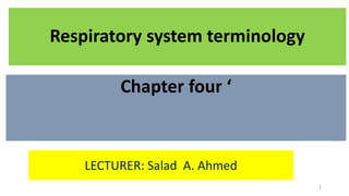 Respiratory system terminology
Chapter four ‘
LECTURER: Salad A. Ahmed
1
 