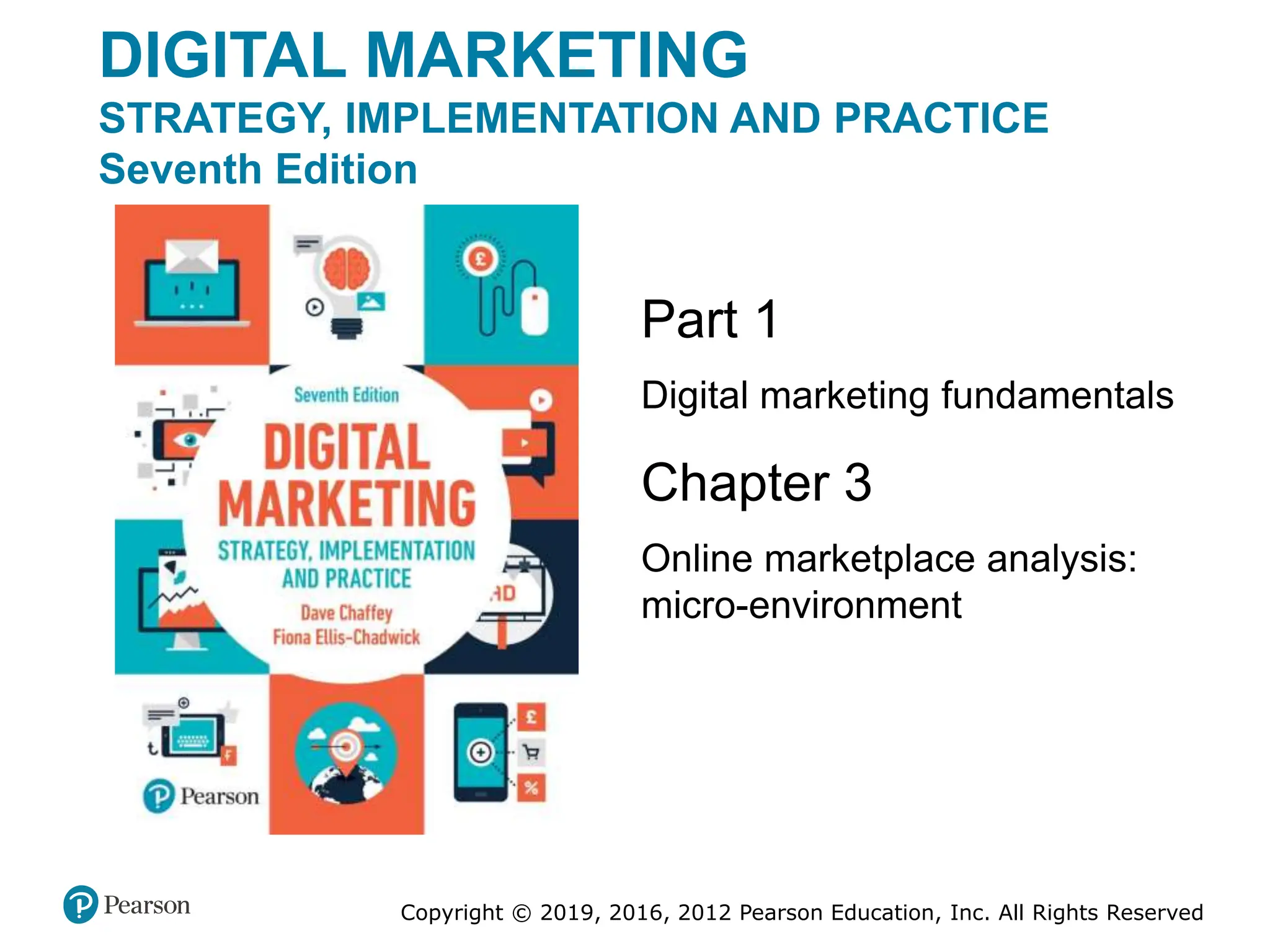 Copyright © 2019, 2016, 2012 Pearson Education, Inc. All Rights Reserved
Chapter 3
Online marketplace analysis:
micro-environment
Part 1
Digital marketing fundamentals
DIGITAL MARKETING
STRATEGY, IMPLEMENTATION AND PRACTICE
Seventh Edition
 