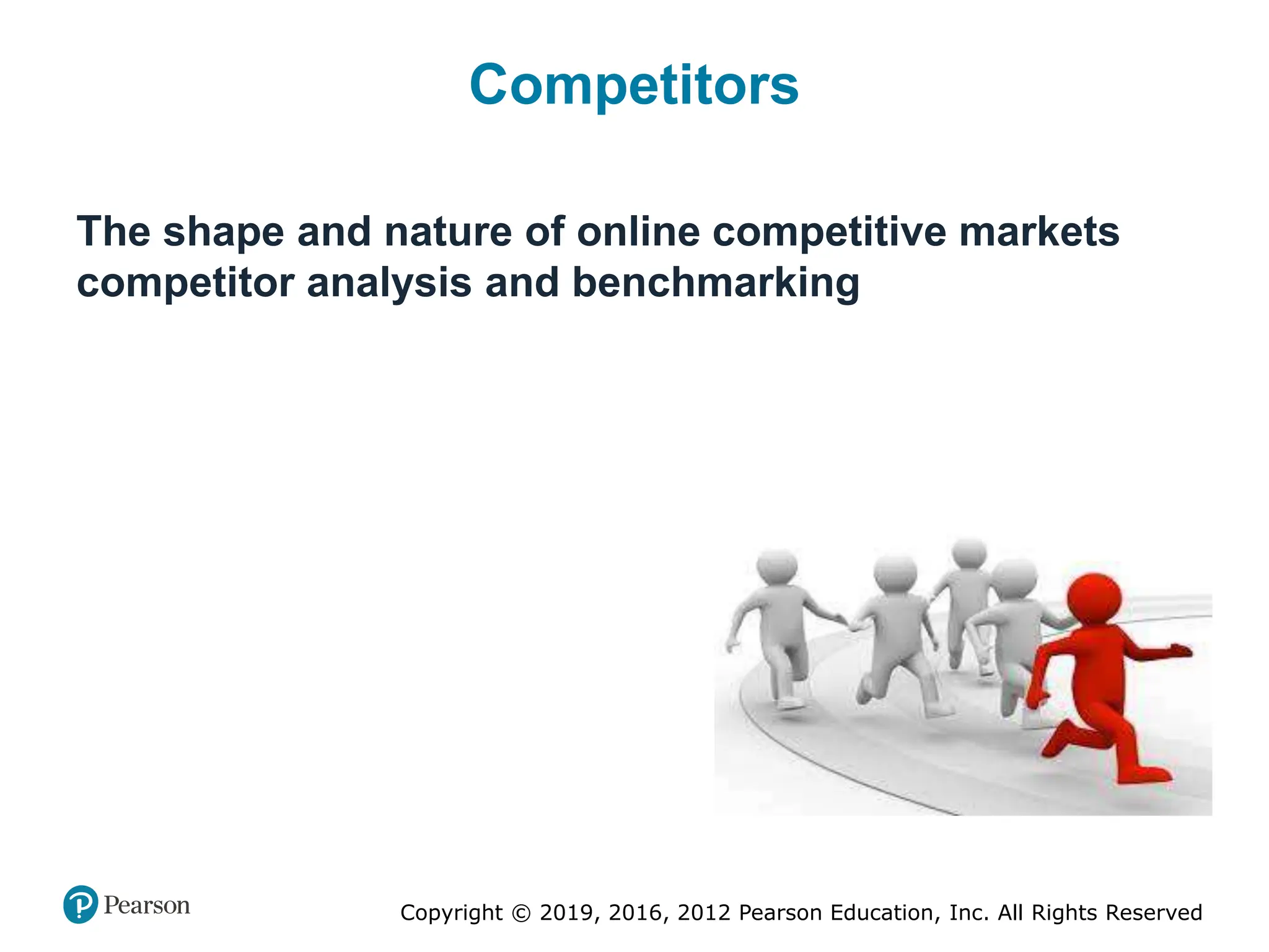 Copyright © 2019, 2016, 2012 Pearson Education, Inc. All Rights Reserved
Competitors
The shape and nature of online competitive markets
competitor analysis and benchmarking
 