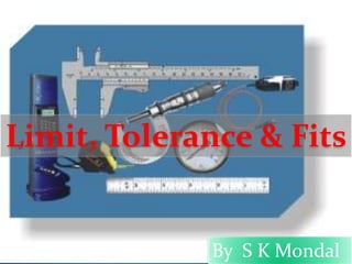 Limit, Tolerance & Fits
By S K Mondal
 