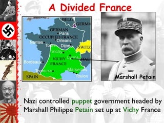 A Divided France




                               Marshall Petain



Nazi controlled puppet government headed by
Marshall Philippe Petain set up at Vichy France
 