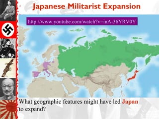 Japanese Militarist Expansion
   http://www.youtube.com/watch?v=inA-36YRV0Y




What geographic features might have led Japan
to expand?
 
