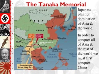 The Tanaka Memorial
                Japanese
                plan for
                domination
                of Asia &
                the world.
                In order to
                conquer all
                of Asia &
                the rest of
                the world we
                must first
                conquer
                China
 
