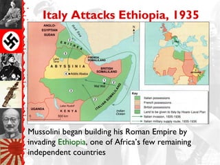 Italy Attacks Ethiopia, 1935




Mussolini began building his Roman Empire by
invading Ethiopia, one of Africa’s few remaining
independent countries
 