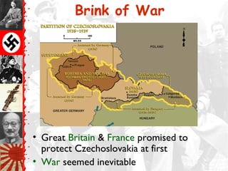 Brink of War




• Great Britain & France promised to
  protect Czechoslovakia at first
• War seemed inevitable
 