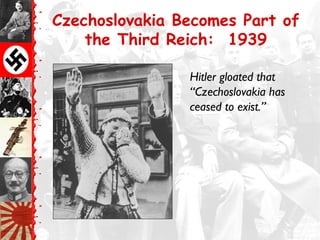 Czechoslovakia Becomes Part of
    the Third Reich: 1939

                Hitler gloated that
                “Czechoslovakia has
                ceased to exist.”
 