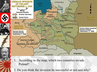 1. According to the map, which two countries invade
   Poland?
2. Do you think the invasion be successful or not and why?
 