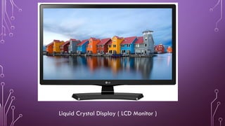 Liquid Crystal Display ( LCD Monitor )
 