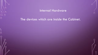 Internal Hardware
The devices which are inside the Cabinet.
 