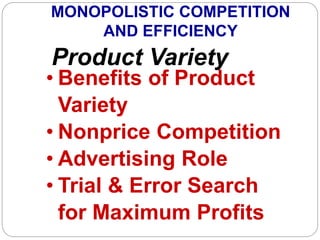 MONOPOLISTIC COMPETITION
AND EFFICIENCY
Product Variety
• Benefits of Product
Variety
• Nonprice Competition
• Advertising Role
• Trial & Error Search
for Maximum Profits
 