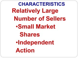 CHARACTERISTICS
Relatively Large
Number of Sellers
•Small Market
Shares
•Independent
Action
 