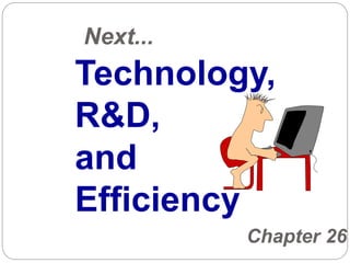 Next...
Chapter 26
Technology,
R&D,
and
Efficiency
 