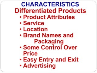 Differentiated Products
• Product Attributes
• Service
• Location
• Brand Names and
Packaging
• Some Control Over
Price
• Easy Entry and Exit
• Advertising
CHARACTERISTICS
 