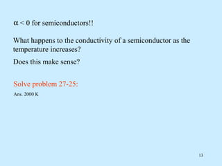 α < 0 for semiconductors!!

What happens to the conductivity of a semiconductor as the
temperature increases?
Does this make sense?


Solve problem 27-25:
Ans. 2000 K




                                                             13
 