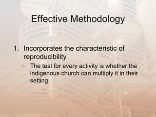 Effective Methodology


1. Incorporates the characteristic of
   reproducibility
  – The test for every activity is whether the
    indigenous church can multiply it in their
    setting
 