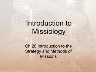 Introduction to
  Missiology
Ch.26 Introduction to the
Strategy and Methods of
        Missions
 