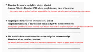Due to a decrease in sunlight in winter, Seasonal Affective Disorder, SAD, affects people in many parts of the world.
Since people spend time outdoors on sunny days, they are more likely to be physically active and get the exercise the nee
The warmth of the sun relieves minor aches and pains. Consequently, there is an added benefit to sunshine.
 