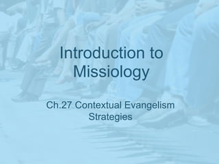 Introduction to
    Missiology
Ch.27 Contextual Evangelism
        Strategies
 