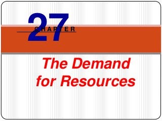 The Demand
for Resources
27C H A P T E R
 