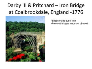 Darby III & Pritchard – Iron Bridge at Coalbrookdale, England -1776 Bridge made out of iron Previous bridges made out of wood 