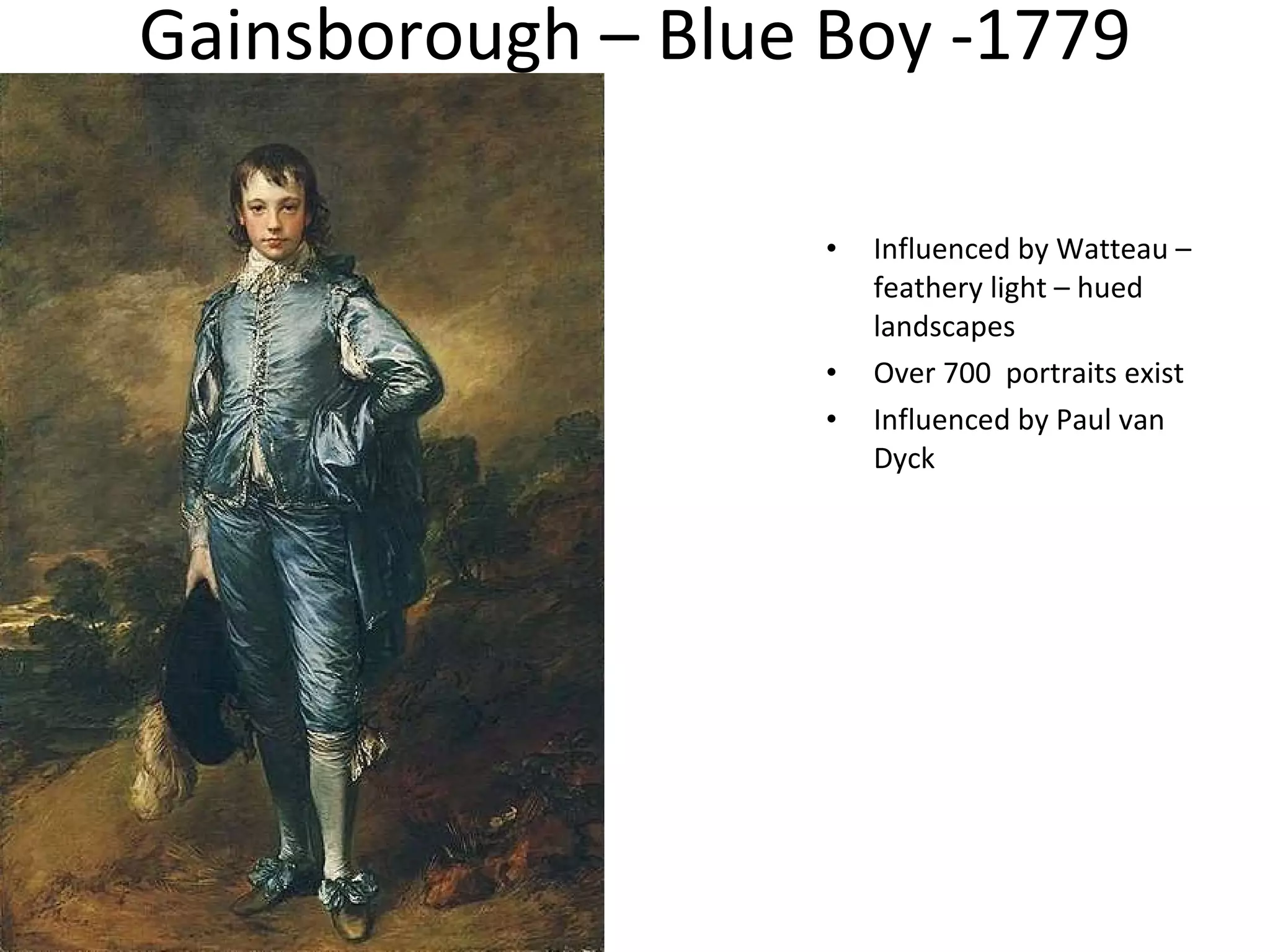 Gainsborough – Blue Boy -1779 Influenced by Watteau – feathery light – hued landscapes Over 700  portraits exist  Influenced by Paul van Dyck 