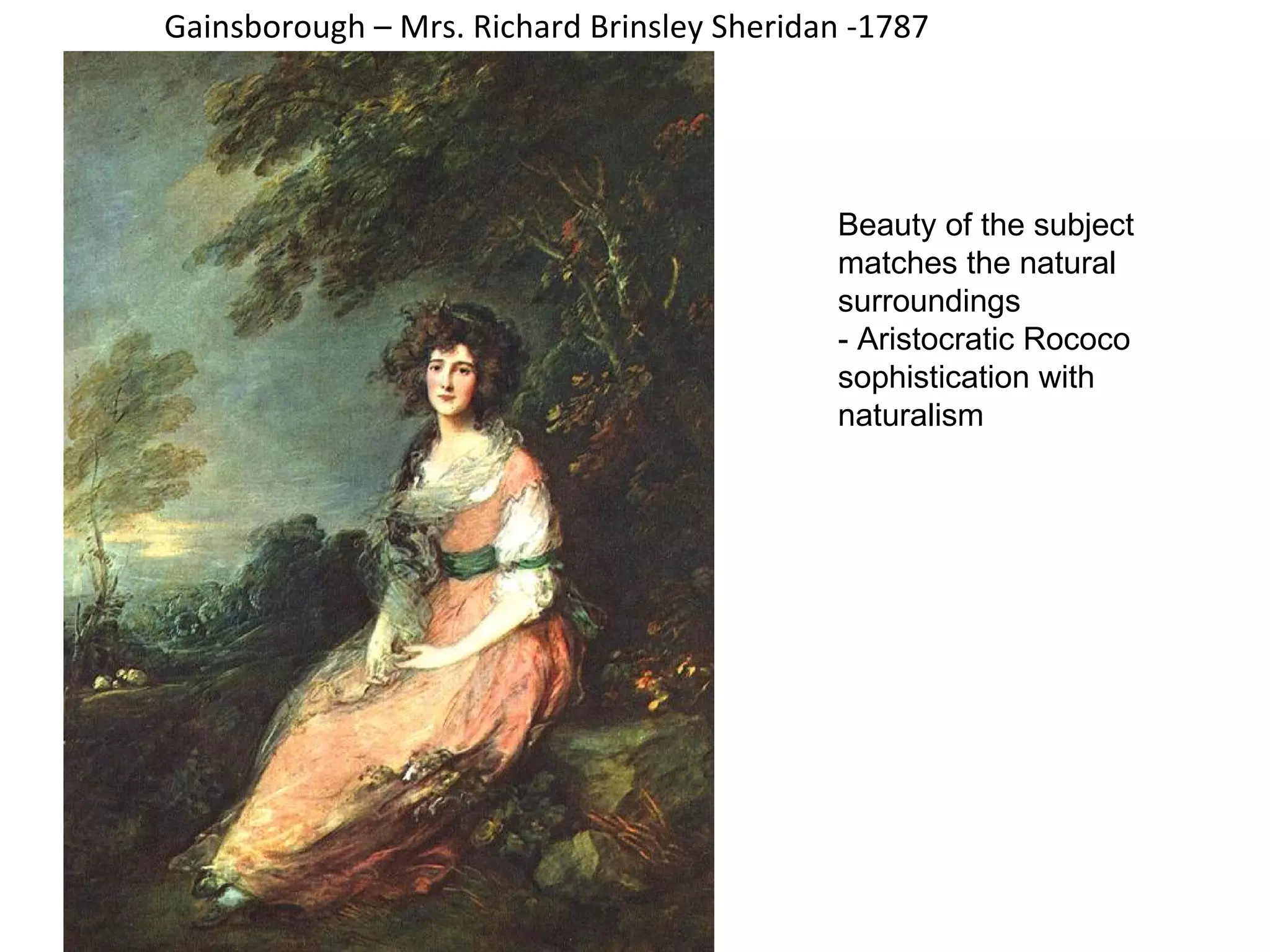 Gainsborough – Mrs. Richard Brinsley Sheridan -1787 Beaut Beauty of the subject matches the natural surroundings - Aristocratic Rococo sophistication with naturalism  