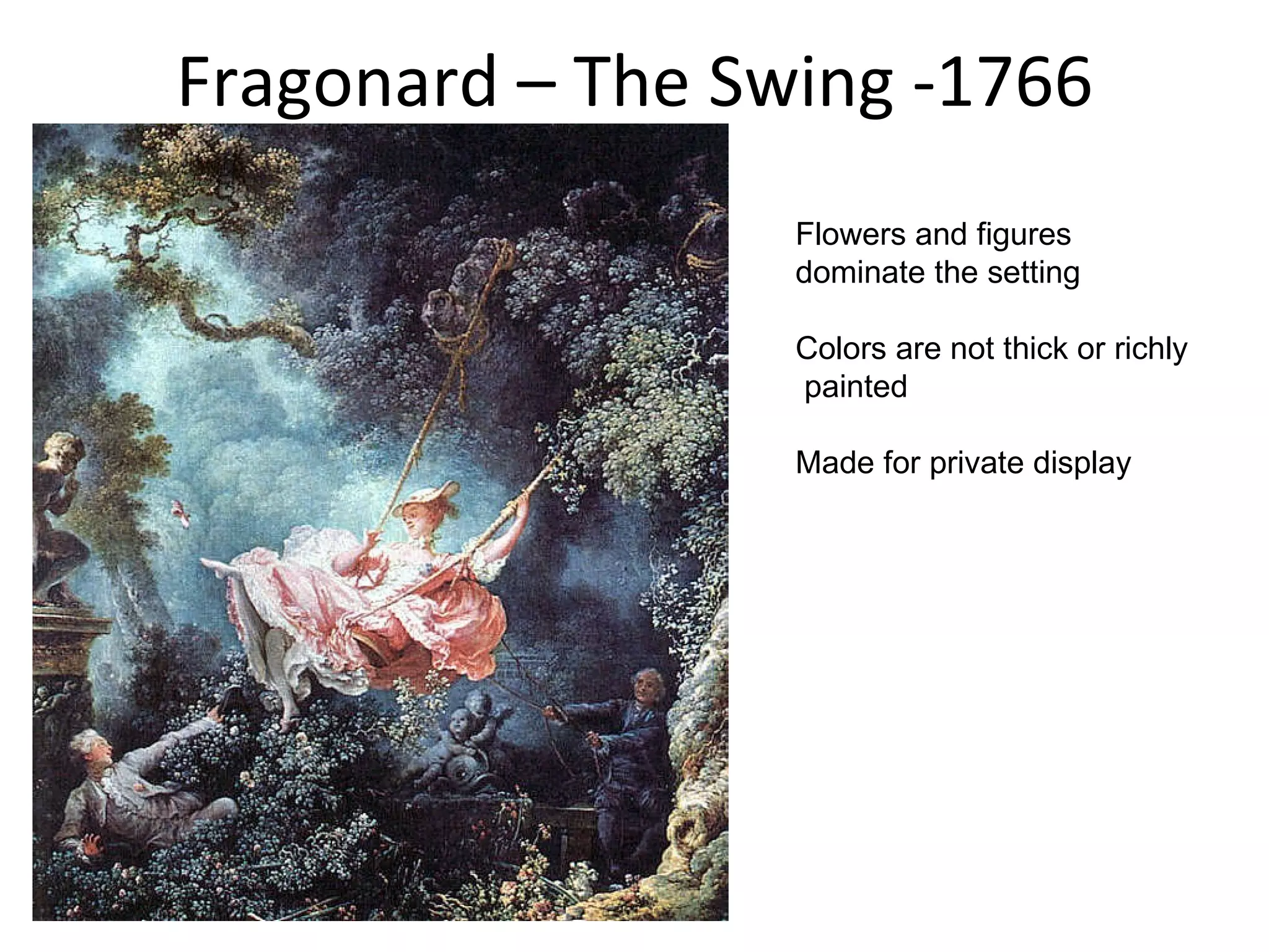 Fragonard – The Swing -1766 Flowers and figures  dominate the setting Colors are not thick or richly painted  Made for private display  