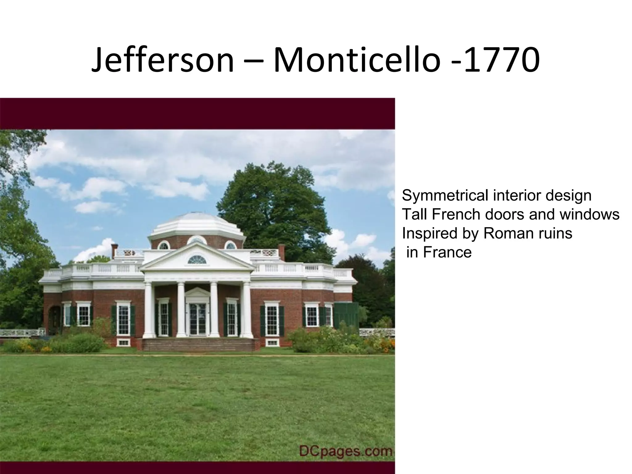 Jefferson – Monticello -1770 Symmetrical interior design Tall French doors and windows Inspired by Roman ruins in France 