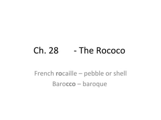Ch. 28  - The Rococo  French  ro caille – pebble or shell Baro cco  – baroque  