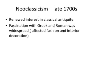 Neoclassicism – late 1700s Renewed interest in classical antiquity Fascination with Greek and Roman was widespread ( affected fashion and interior decoration) 