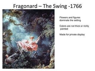 Fragonard – The Swing -1766 Flowers and figures  dominate the setting Colors are not thick or richly painted  Made for private display  