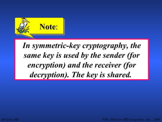 In symmetric-key cryptography, the same key is used by the sender (for encryption) and the receiver (for decryption). The key is shared.  Note : 