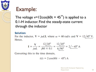 Example:
Electrical & Computer Engineering
Department 28
The voltage v=12cos(60t + 45˚) is applied to a
0.1-H inductor. Find the steady-state current
through the inductor
 