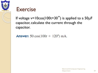 Exercise
Electrical & Computer Engineering
Department 29
If voltage v=10cos(100t+30˚) is applied to a 50μF
capacitor, calculate the current through the
capacitor.
 