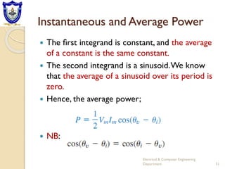 Instantaneous and Average Power
 The ﬁrst integrand is constant, and the average
of a constant is the same constant.
 The second integrand is a sinusoid.We know
that the average of a sinusoid over its period is
zero.
 Hence, the average power;
 NB:
Electrical & Computer Engineering
Department 51
 