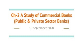 Ch-2 A Study of Commercial Banks
(Public & Private Sector Banks)
10 September 2020
 