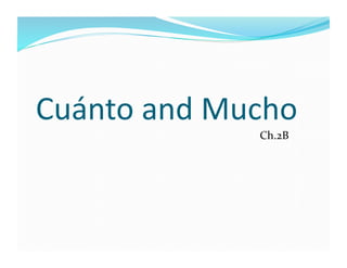 Cuánto	
  and	
  Mucho	
  
                     Ch.2B	
  
 
