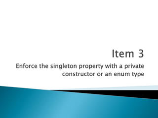 Item 3Enforce the singleton property with a privateconstructor or an enum type