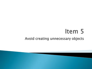 Item 5Avoid creating unnecessary objects