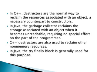 There is no guarantee they’ll be executed promptly so never do anything time-critical in a finalizer.The promptness with which finalizers are executed is primarily a function of the garbage collection algorithm, which varies widely from JVM to JVMIt is entirely possible, even likely, that a program terminates without executing finalizers on some objects that are no longer reachable. As a consequence, you should never depend on a finalizer to update critical persistent stateLimitations
