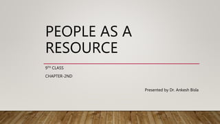 PEOPLE AS A
RESOURCE
9TH CLASS
CHAPTER-2ND
Presented by Dr. Ankesh Bisla
 