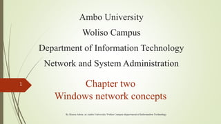 Ambo University
Woliso Campus
Department of Information Technology
Network and System Administration
Chapter two
Windows network concepts
1
By Husen Adem at Ambo University Woliso Campus department of Information Technology
 