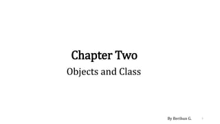 Chapter Two
Objects and Class
1
By Berihun G.
 