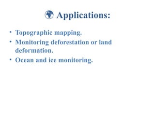 🌍 Applications:
• Topographic mapping.
• Monitoring deforestation or land
deformation.
• Ocean and ice monitoring.
 