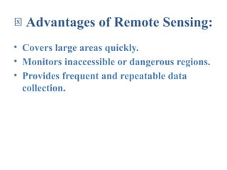 🧠 Advantages of Remote Sensing:
• Covers large areas quickly.
• Monitors inaccessible or dangerous regions.
• Provides frequent and repeatable data
collection.
 