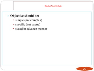 Objective/Aimof theStudy
22
 Objective should be:
 simple (not complex)
 specific (not vague)
 stated in advance manner
 