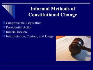 Informal Methods of Constitutional Change Congressional Legislation Presidential Action  Judicial Review Interpretation, Custom, and Usage 