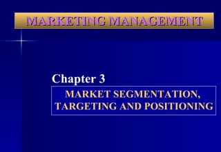 MARKETING MANAGEMENT Chapter 3 MARKET SEGMENTATION,  TARGETING AND POSITIONING 