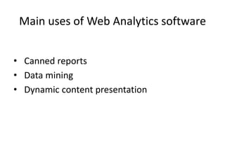 Main uses of Web Analytics software
? Canned reports
? Data mining
? Dynamic content presentation

 